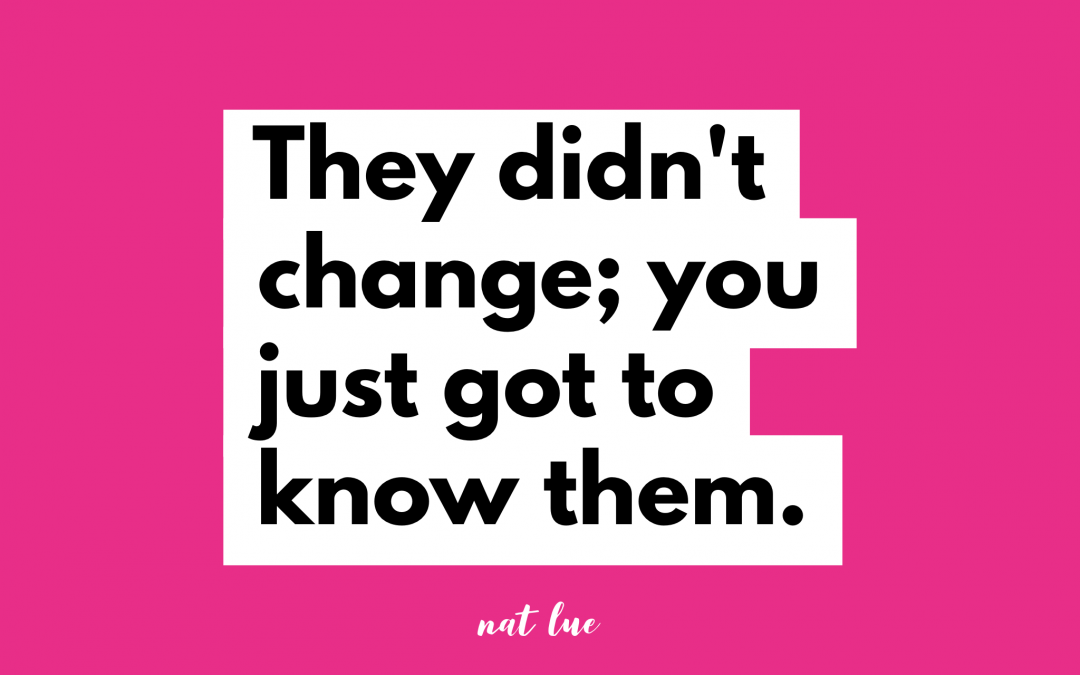 They Didn’t Change; You Just Got To Know Them
