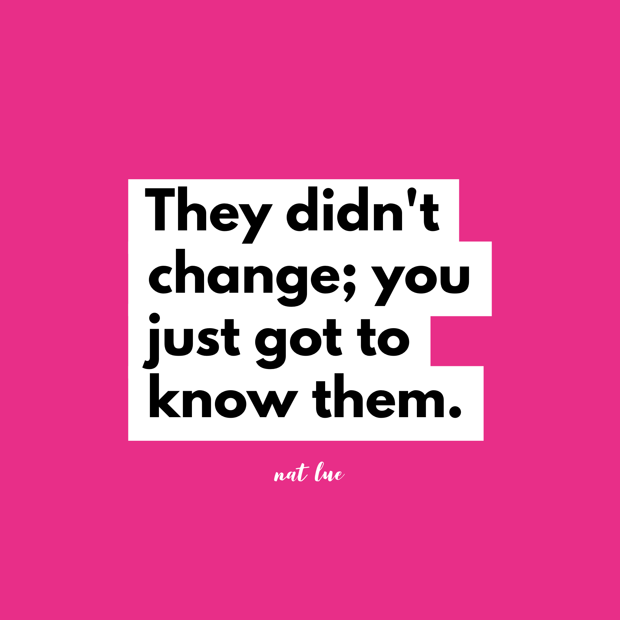 They didn't change, you just got to know them. by Natalie Lue