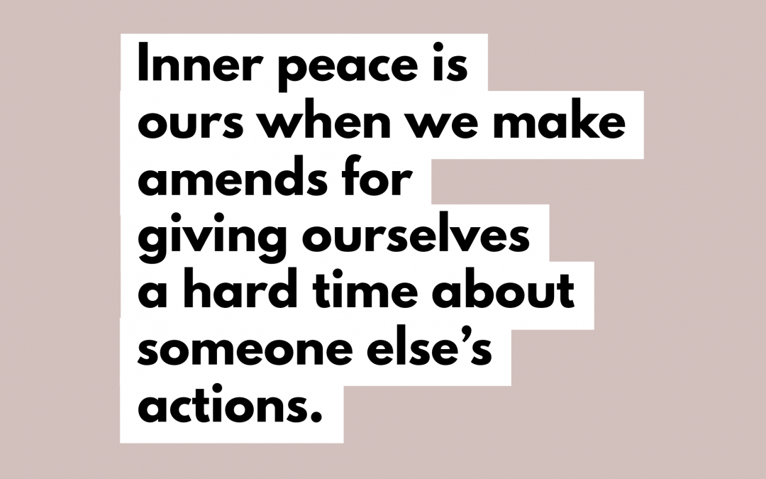 Inner peace is ours when we make amends for giving ourselves a hard time about someone else’s actions. By Natalie Lue. Quote about apologies