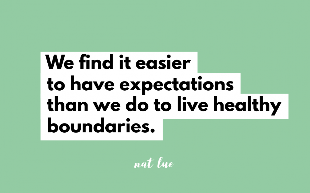 We find it easier to have expectations than we do to live healthy boundaries.