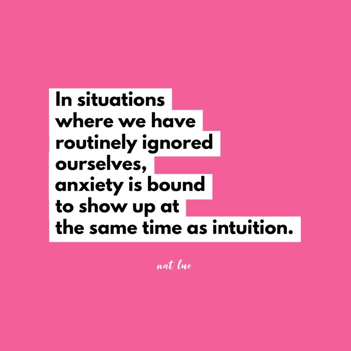 In situations where we have routinely ignored ourselves, anxiety is bound to show up at the same time as intuition.