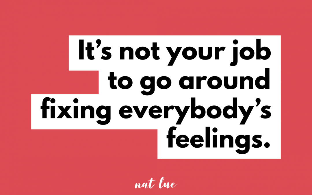 It’s not your job to go around fixing everybody’s feelings. by Natalie Lue