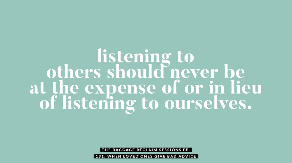 Listening to others should never be at the expense of or in lieu of listening to ourselves. The Baggage Reclaim Sessions podcast ep 131 about when loved ones give bad advice.