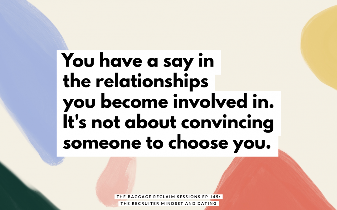 You have a say in the relationships you become involved in. It's not about convincing someone to choose you. The Baggage Reclaim Sessions podcast