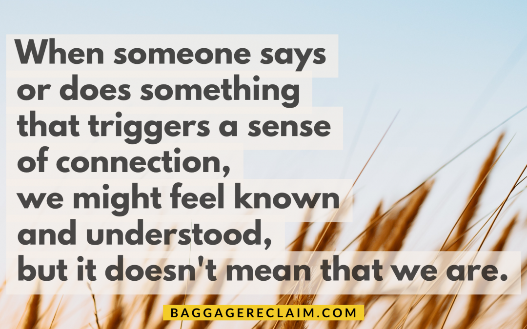 When someone says or does something that triggers a sense of connection, we might feel known and understood, but it doesn't mean that we are.