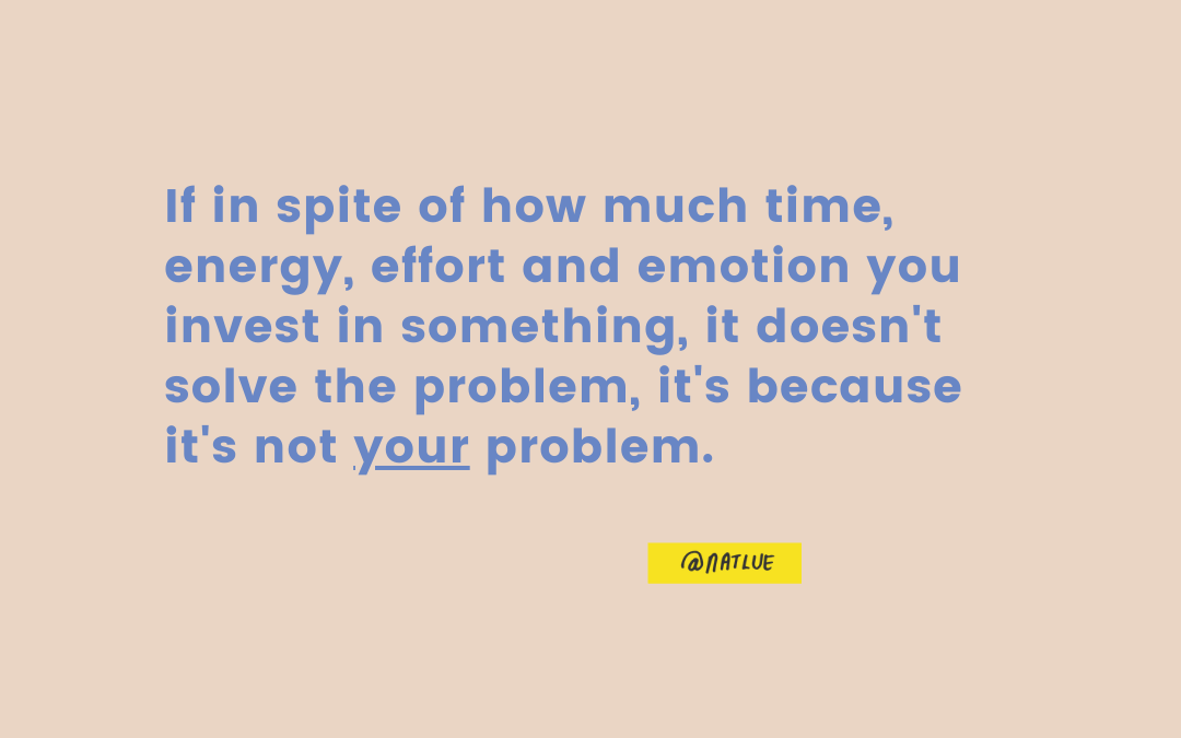 "If in spite of how much time, energy, effort and emotion you invest in something, it doesn't solve the problem, it's because it's not your problem." Natalie Lue, Baggage Reclaim. Instagram @natlue