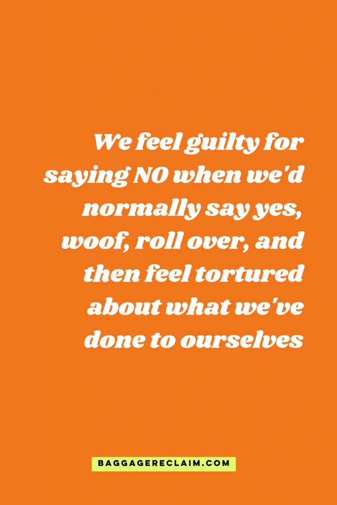 We feel guilty for saying NO when we'd normally say yes, woof, roll over, and then feel tortured about what we've done to ourselves - You might feel bad after standing up for yourself, but you've done a good thing - Natalie Lue - Baggage Reclaim