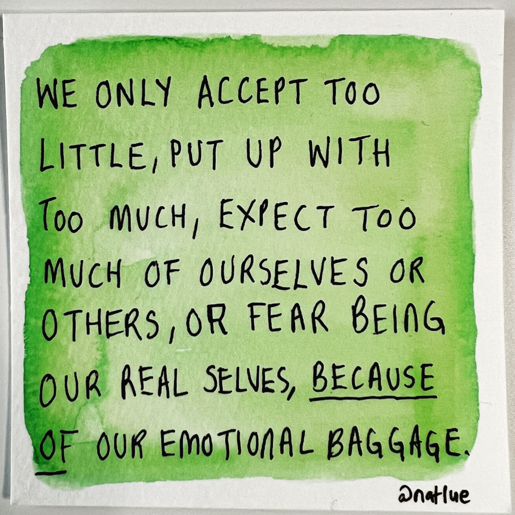 "We only accept too little, put up with too much, expect too much of ourselves or others, or fear being our real selves, because of our emotional baggage." Quote about withholding self-forgiveness by Natalie Lue