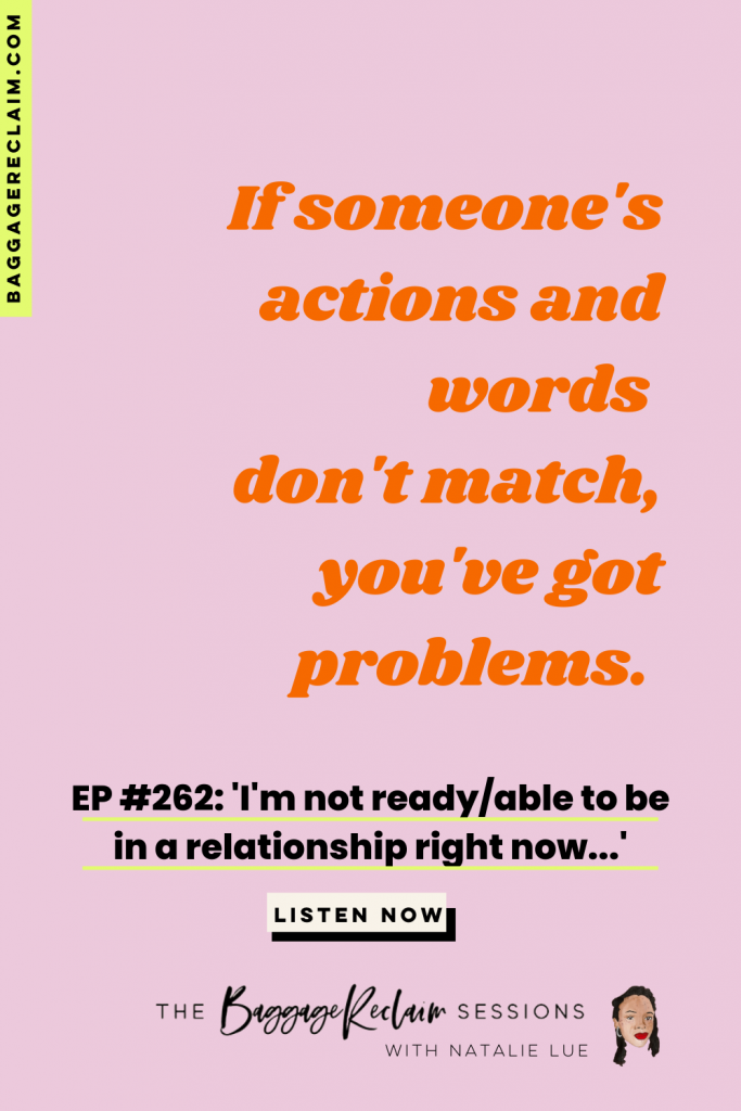"If someone's actions and words don't match, you've got problems." in orange type on a pink background. Episode 262 of The Baggage Reclaim Sessions podcast: I'm not ready/able to be in a relationship right now... Podcast about not being ready for a relationship.
